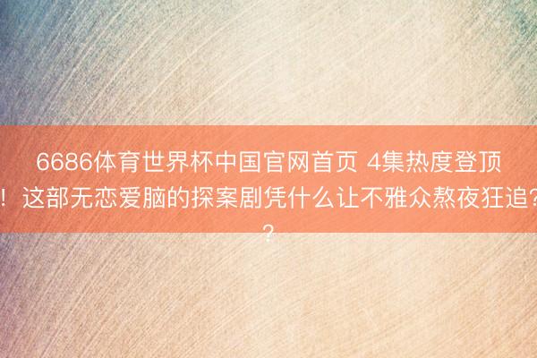 6686体育世界杯中国官网首页 4集热度登顶!这部无恋爱脑的探案剧凭什么让不雅众熬夜狂追?