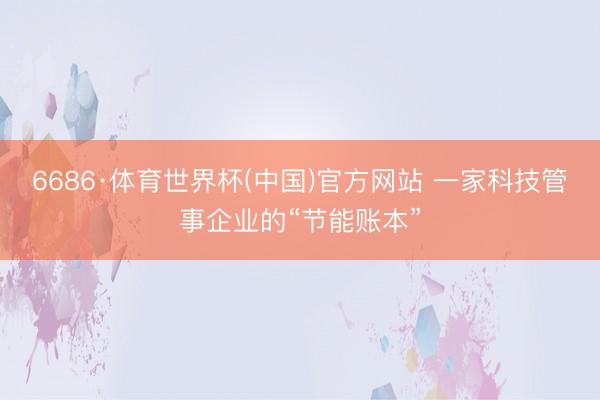 6686·体育世界杯(中国)官方网站 一家科技管事企业的“节能账本”