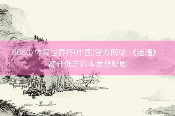 6686·体育世界杯(中国)官方网站 《迷墙》:高开低走的本质悬疑剧