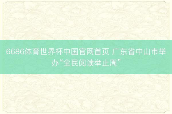 6686体育世界杯中国官网首页 广东省中山市举办“全民阅读举止周”