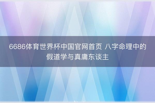 6686体育世界杯中国官网首页 八字命理中的假道学与真庸东谈主