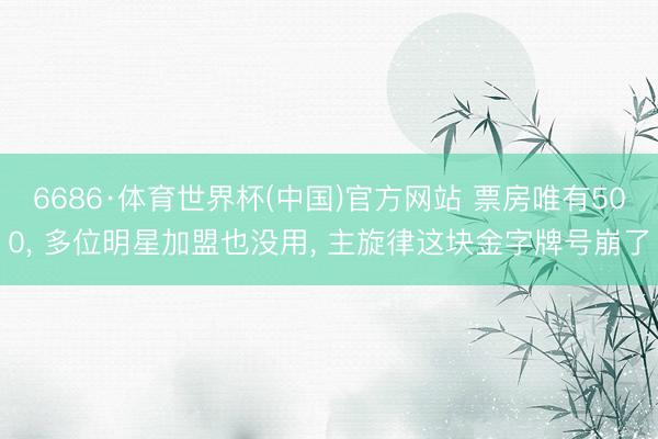6686·体育世界杯(中国)官方网站 票房唯有500, 多位