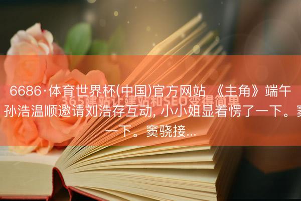 6686·体育世界杯(中国)官方网站 《主角》端午举止上,