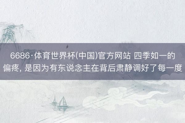 6686·体育世界杯(中国)官方网站 四季如一的偏疼, 是因